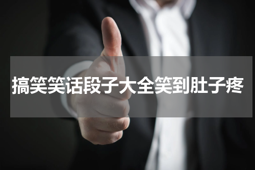 搞笑笑话段子大全笑到肚子疼