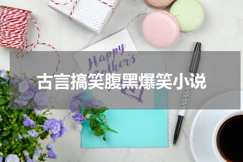 古言搞笑腹黑爆笑小说