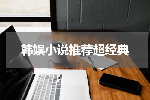 韩娱小说推荐超经典