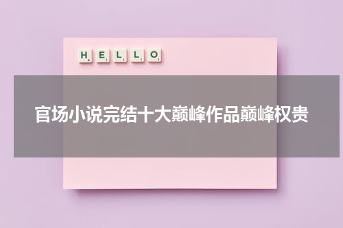 官场小说完结十大巅峰作品巅峰权贵
