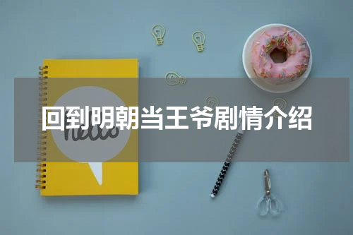 回到明朝当王爷剧情介绍