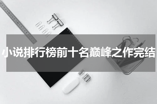 小说排行榜前十名巅峰之作完结