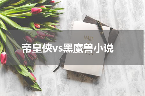 帝皇侠vs黑魔兽小说