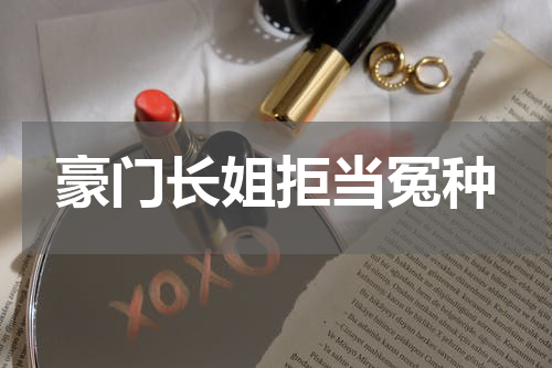 豪门长姐拒当冤种