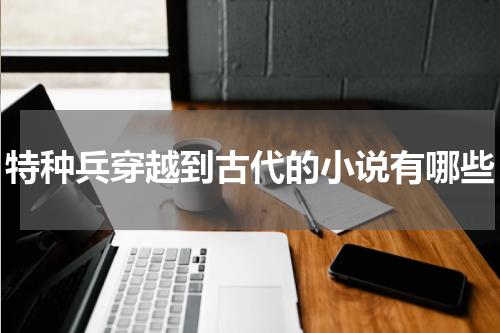 特种兵穿越到古代的小说有哪些