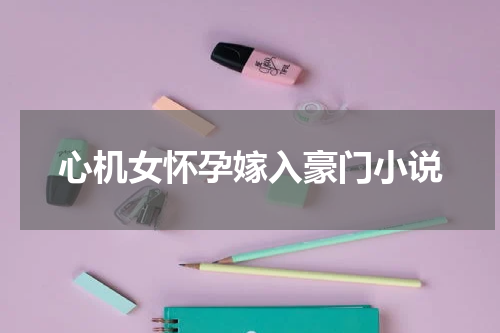 心机女怀孕嫁入豪门小说