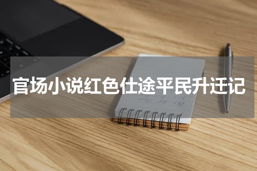 官场小说红色仕途平民升迁记