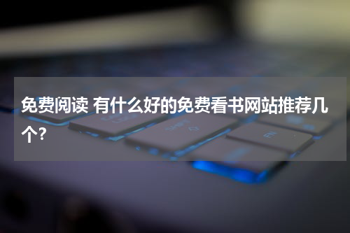 免费阅读 有什么好的免费看书网站推荐几个？