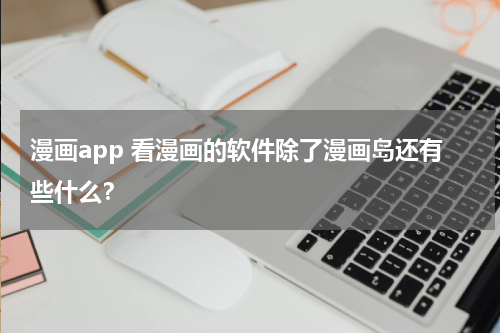 漫画app 看漫画的软件除了漫画岛还有些什么？