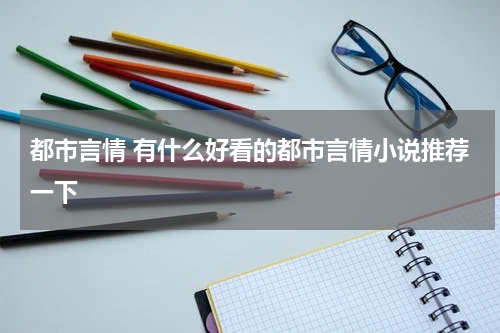 都市言情 有什么好看的都市言情小说推荐一下