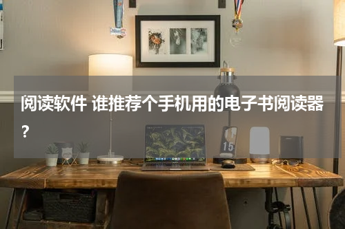 阅读软件 谁推荐个手机用的电子书阅读器？
