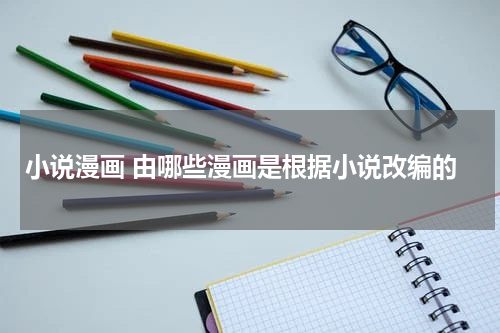 小说漫画 由哪些漫画是根据小说改编的