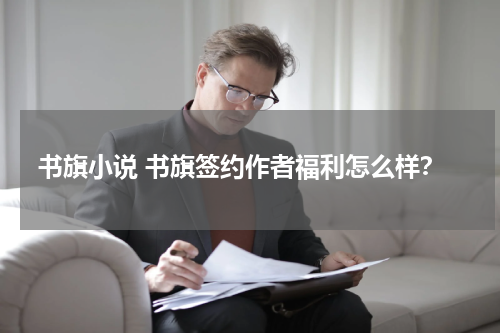 书旗小说 书旗签约作者福利怎么样？