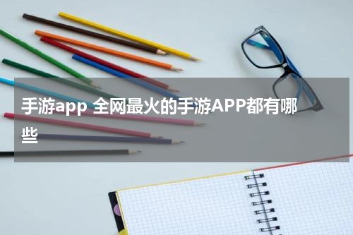 手游app 全网最火的手游APP都有哪些