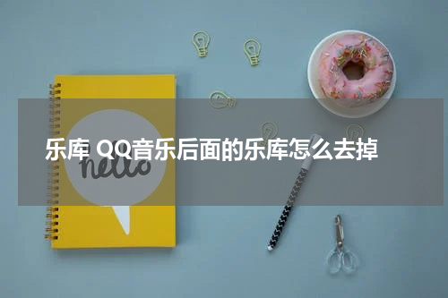乐库 QQ音乐后面的乐库怎么去掉