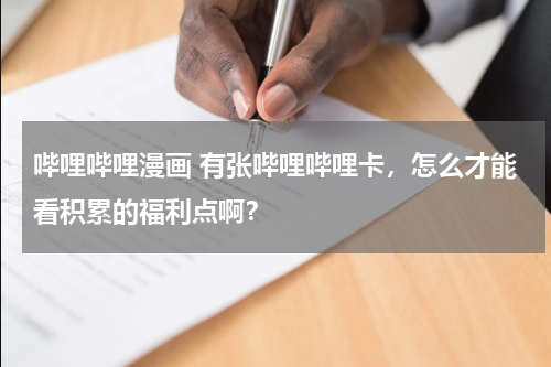 哔哩哔哩漫画 有张哔哩哔哩卡，怎么才能看积累的福利点啊？