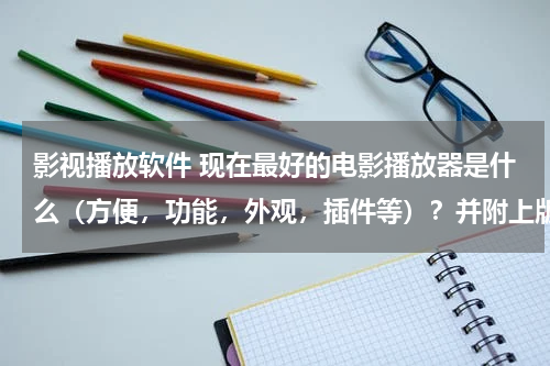 影视播放软件 现在最好的电影播放器是什么（方便，功能，外观，插件等）？并附上版本号