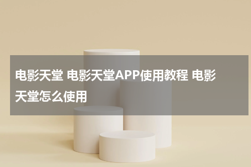 电影天堂 电影天堂APP使用教程 电影天堂怎么使用