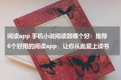 阅读app 手机小说阅读器哪个好：推荐6个好用的阅读app，让你从此爱上读书