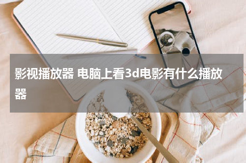 影视播放器 电脑上看3d电影有什么播放器
