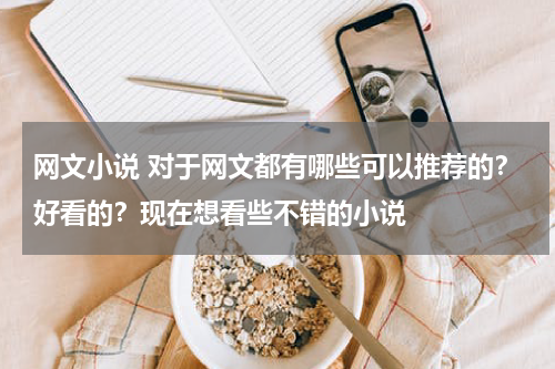 网文小说 对于网文都有哪些可以推荐的？好看的？现在想看些不错的小说