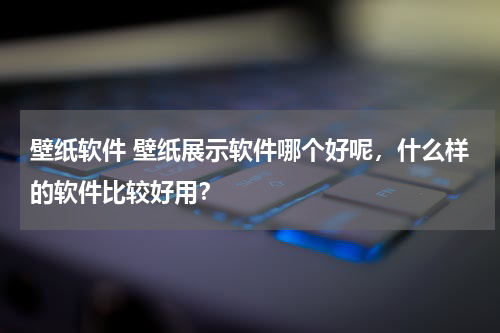 壁纸软件 壁纸展示软件哪个好呢，什么样的软件比较好用？
