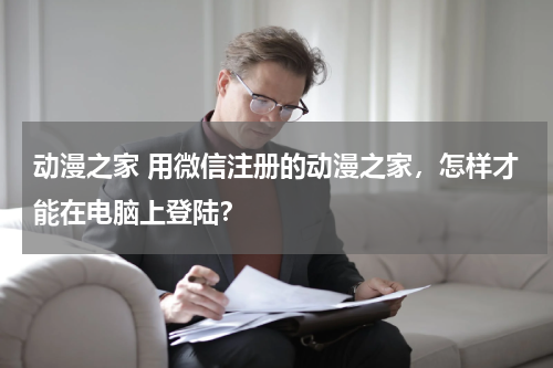 动漫之家 用微信注册的动漫之家，怎样才能在电脑上登陆？