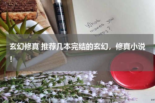 玄幻修真 推荐几本完结的玄幻，修真小说！