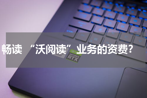 畅读 “沃阅读”业务的资费？