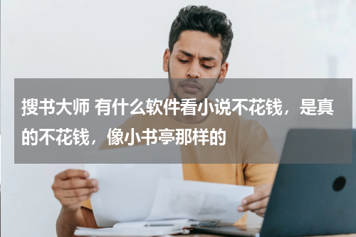 搜书大师 有什么软件看小说不花钱，是真的不花钱，像小书亭那样的