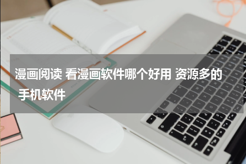 漫画阅读 看漫画软件哪个好用 资源多的 手机软件