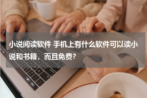 小说阅读软件 手机上有什么软件可以读小说和书籍，而且免费？