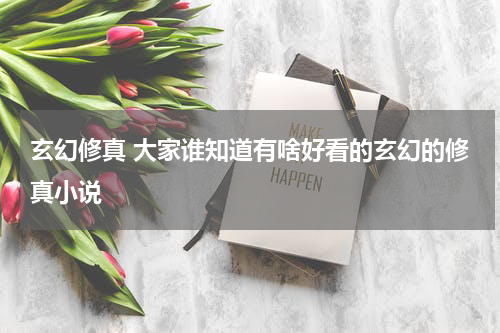 玄幻修真 大家谁知道有啥好看的玄幻的修真小说