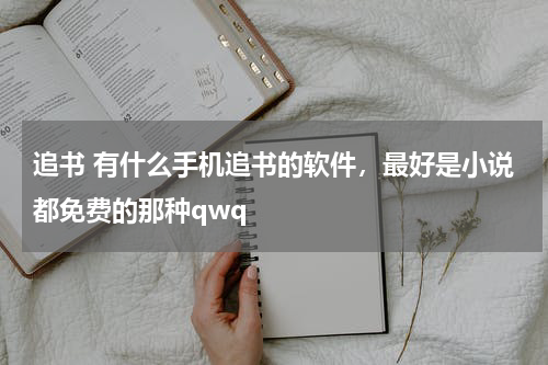 追书 有什么手机追书的软件，最好是小说都免费的那种qwq