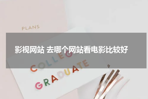 影视网站 去哪个网站看电影比较好