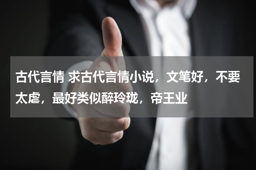 古代言情 求古代言情小说，文笔好，不要太虐，最好类似醉玲珑，帝王业