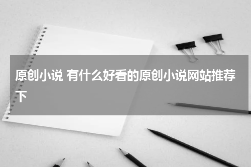 原创小说 有什么好看的原创小说网站推荐下
