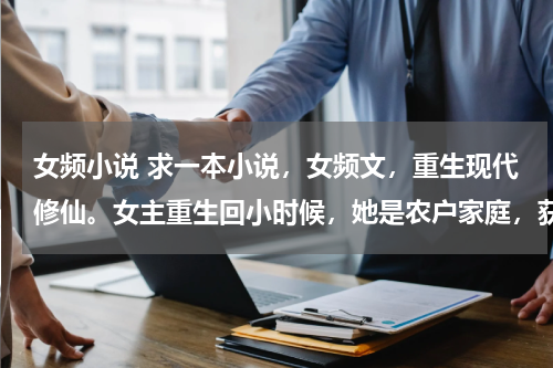 女频小说 求一本小说，女频文，重生现代修仙。女主重生回小时候，她是农户家庭，获得看见未来的天眼能力和修真法门