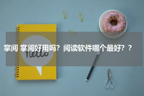 掌阅 掌阅好用吗？阅读软件哪个最好？？