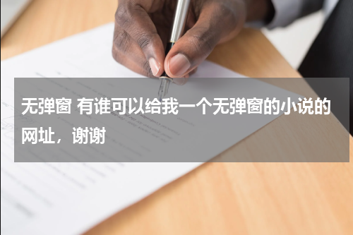 无弹窗 有谁可以给我一个无弹窗的小说的网址，谢谢