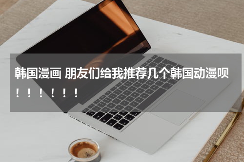 韩国漫画 朋友们给我推荐几个韩国动漫呗！！！！！！