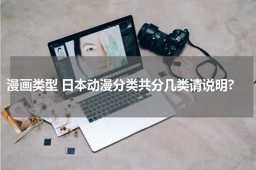 漫画类型 日本动漫分类共分几类请说明?