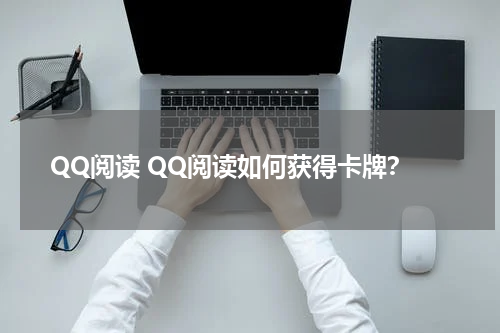 QQ阅读 QQ阅读如何获得卡牌？