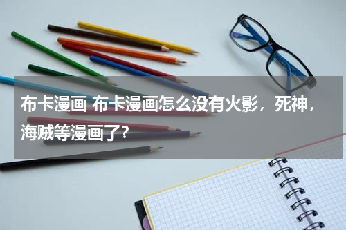 布卡漫画 布卡漫画怎么没有火影，死神，海贼等漫画了？