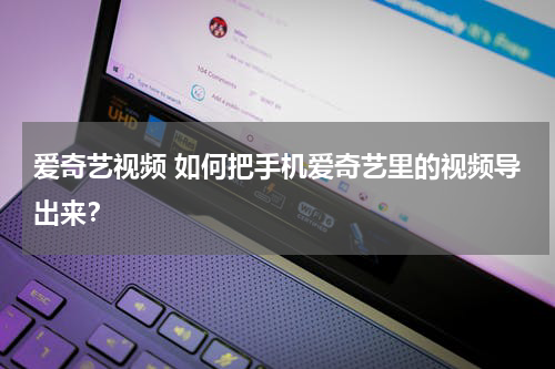 爱奇艺视频 如何把手机爱奇艺里的视频导出来？