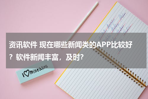资讯软件 现在哪些新闻类的APP比较好？软件新闻丰富，及时？