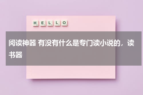 阅读神器 有没有什么是专门读小说的，读书器