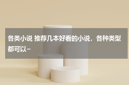 各类小说 推荐几本好看的小说，各种类型都可以~