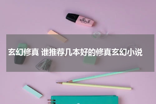 玄幻修真 谁推荐几本好的修真玄幻小说