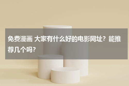 免费漫画 大家有什么好的电影网址？能推荐几个吗？